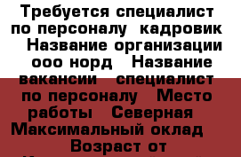    Требуется специалист по персоналу (кадровик) › Название организации ­ ооо норд › Название вакансии ­ специалист по персоналу › Место работы ­ Северная › Максимальный оклад ­ 29 000 › Возраст от ­ 18 - Краснодарский край, Краснодар г. Работа » Вакансии   . Краснодарский край,Краснодар г.
